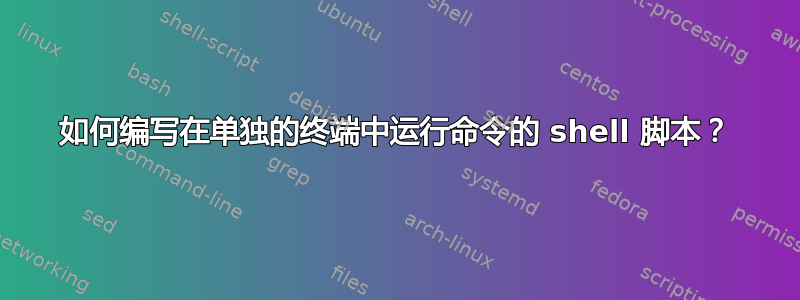 如何编写在单独的终端中运行命令的 shell 脚本？