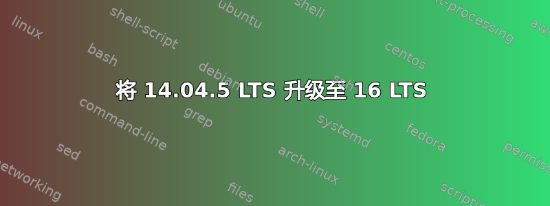 将 14.04.5 LTS 升级至 16 LTS