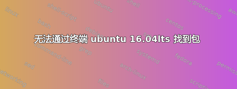 无法通过终端 ubuntu 16.04lts 找到包