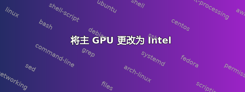 将主 GPU 更改为 Intel