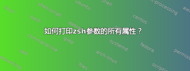 如何打印zsh参数的所有属性？