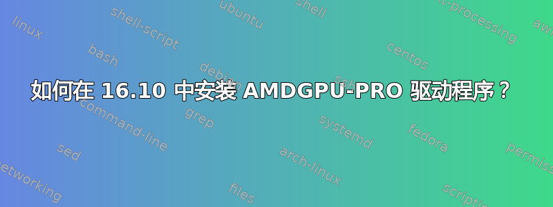 如何在 16.10 中安装 AMDGPU-PRO 驱动程序？