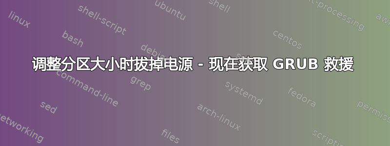 调整分区大小时拔掉电源 - 现在获取 GRUB 救援