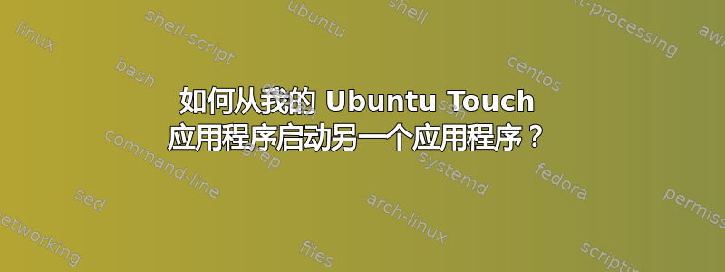 如何从我的 Ubuntu Touch 应用程序启动另一个应用程序？