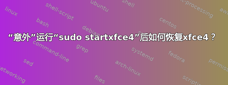 “意外”运行“sudo startxfce4”后如何恢复xfce4？