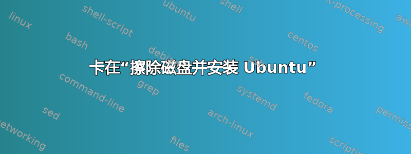 卡在“擦除磁盘并安装 Ubuntu”