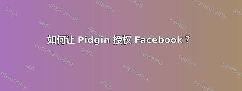 如何让 Pidgin 授权 Facebook？