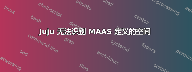 Juju 无法识别 MAAS 定义的空间