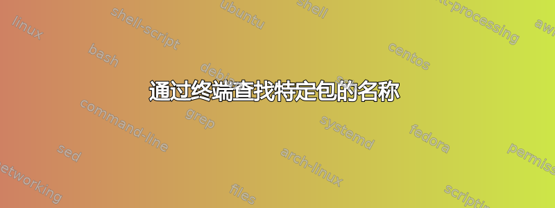 通过终端查找特定包的名称