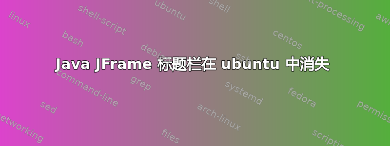 Java JFrame 标题栏在 ubuntu 中消失