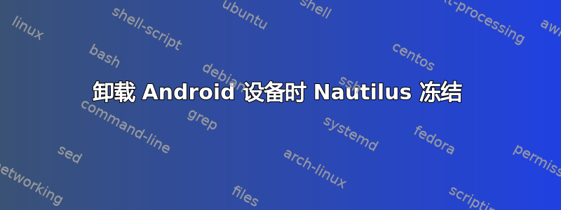 卸载 Android 设备时 Nautilus 冻结