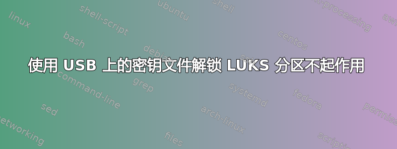 使用 USB 上的密钥文件解锁 LUKS 分区不起作用