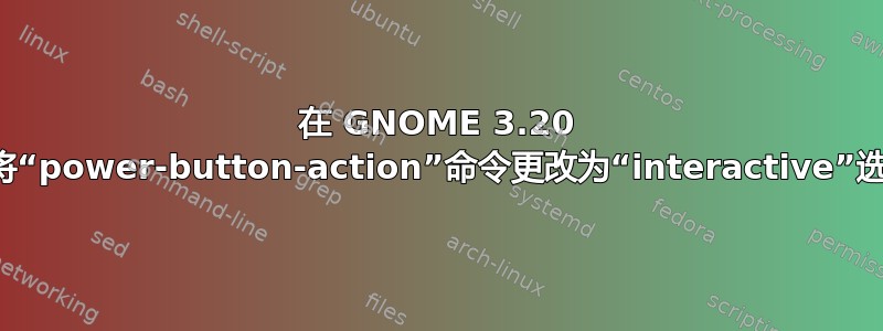 在 GNOME 3.20 中将“power-button-action”命令更改为“interactive”选项