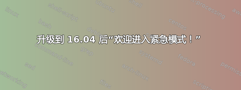 升级到 16.04 后“欢迎进入紧急模式！”