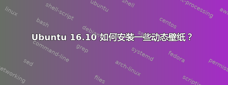 Ubuntu 16.10 如何安装一些动态壁纸？