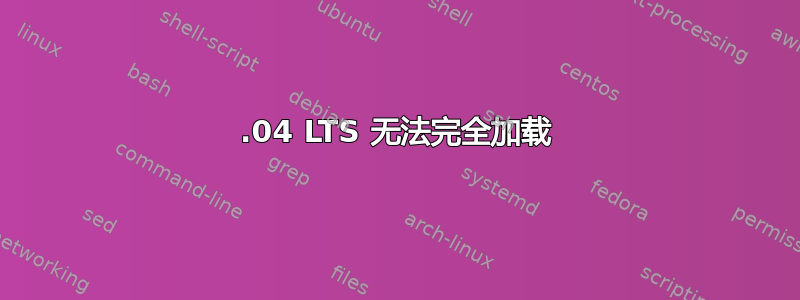 16.04 LTS 无法完全加载