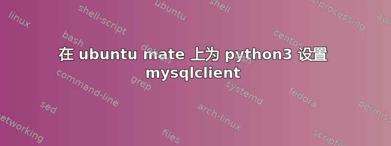 在 ubuntu mate 上为 python3 设置 mysqlclient