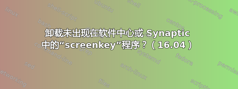 卸载未出现在软件中心或 Synaptic 中的“screenkey”程序？（16.04）