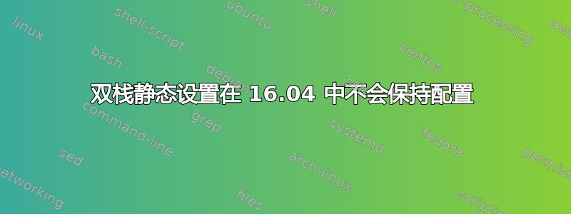 双栈静态设置在 16.04 中不会保持配置