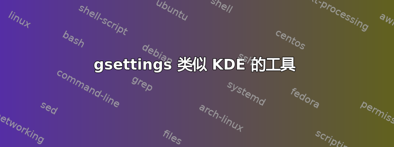 gsettings 类似 KDE 的工具