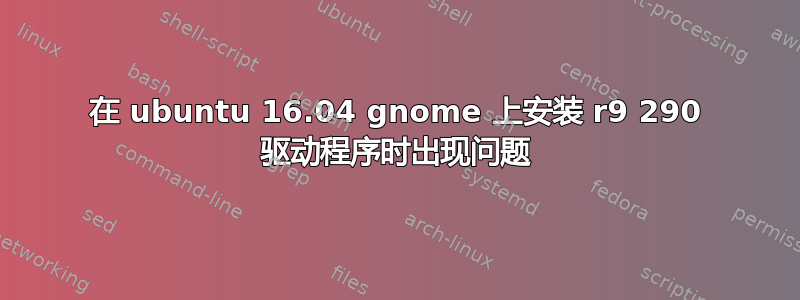 在 ubuntu 16.04 gnome 上安装 r9 290 驱动程序时出现问题