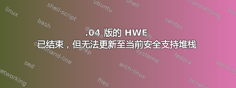 14.04 版的 HWE 已结束，但无法更新至当前安全支持堆栈