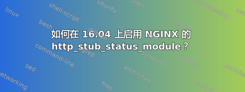 如何在 16.04 上启用 NGINX 的 http_stub_status_module？