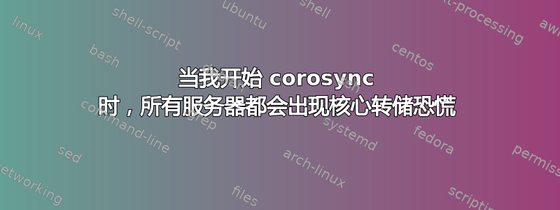 当我开始 corosync 时，所有服务器都会出现核心转储恐慌