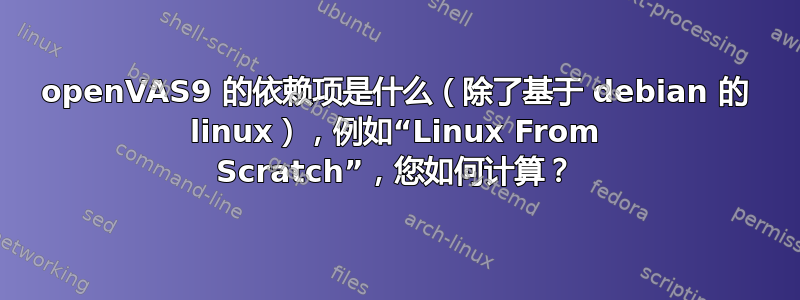 openVAS9 的依赖项是什么（除了基于 debian 的 linux），例如“Linux From Scratch”，您如何计算？