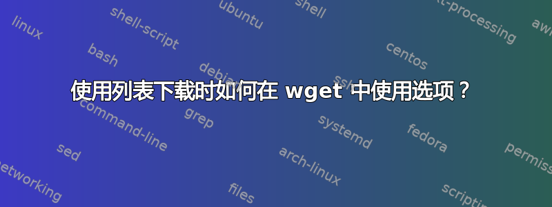 使用列表下载时如何在 wget 中使用选项？