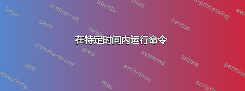 在特定时间内运行命令