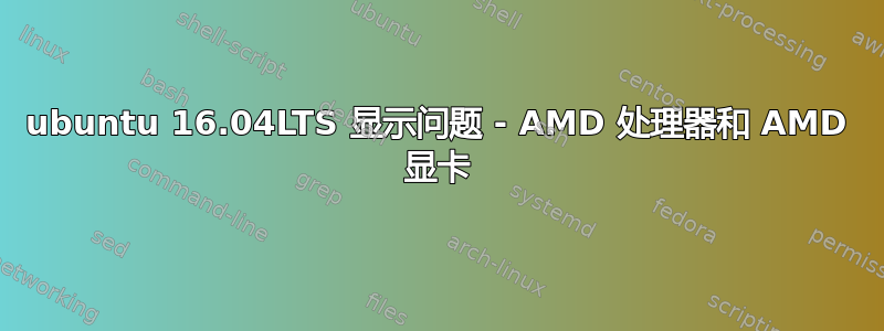 ubuntu 16.04LTS 显示问题 - AMD 处理器和 AMD 显卡