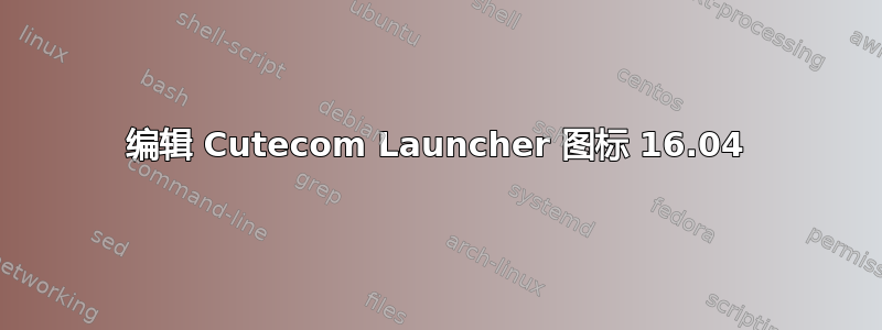 编辑 Cutecom Launcher 图标 16.04