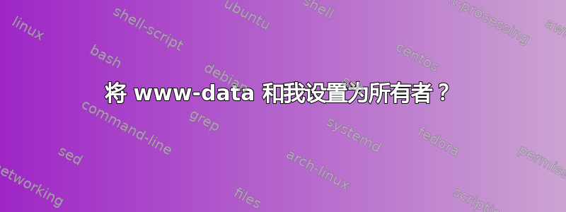 将 www-data 和我设置为所有者？