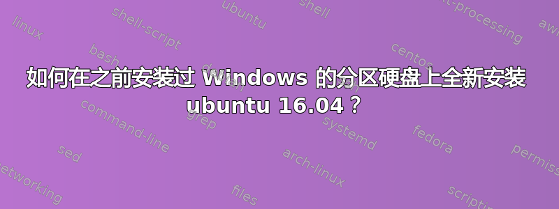 如何在之前安装过 Windows 的分区硬盘上全新安装 ubuntu 16.04？