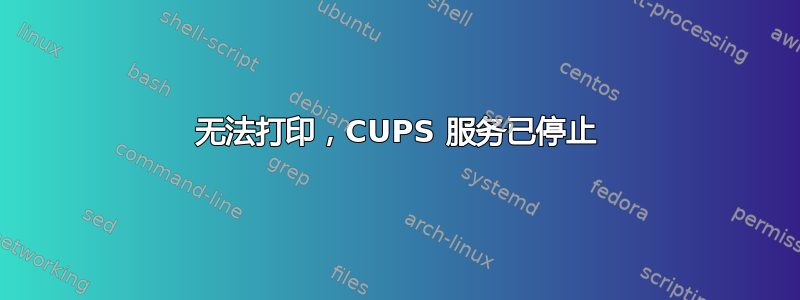 无法打印，CUPS 服务已停止