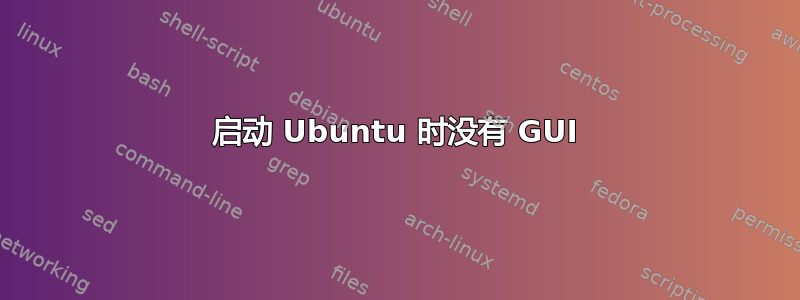 启动 Ubuntu 时没有 GUI