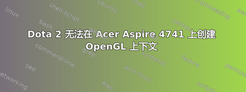 Dota 2 无法在 Acer Aspire 4741 上创建 OpenGL 上下文