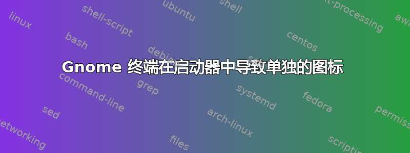 Gnome 终端在启动器中导致单独的图标