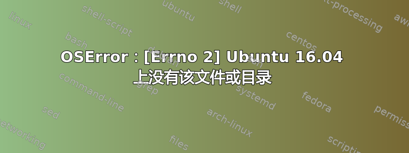 OSError：[Errno 2] Ubuntu 16.04 上没有该文件或目录