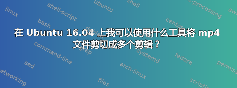 在 Ubuntu 16.04 上我可以使用什么工具将 mp4 文件剪切成多个剪辑？