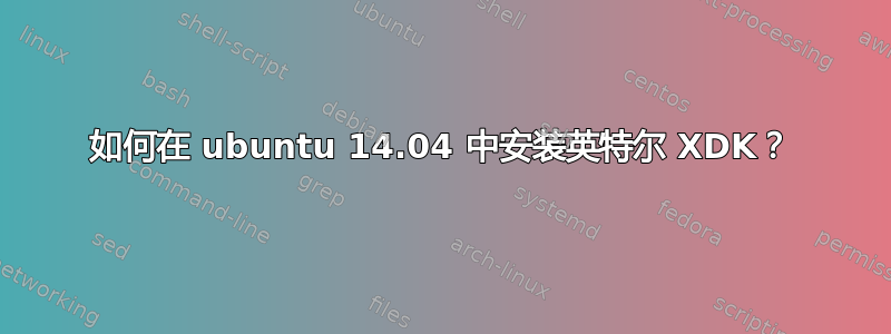 如何在 ubuntu 14.04 中安装英特尔 XDK？