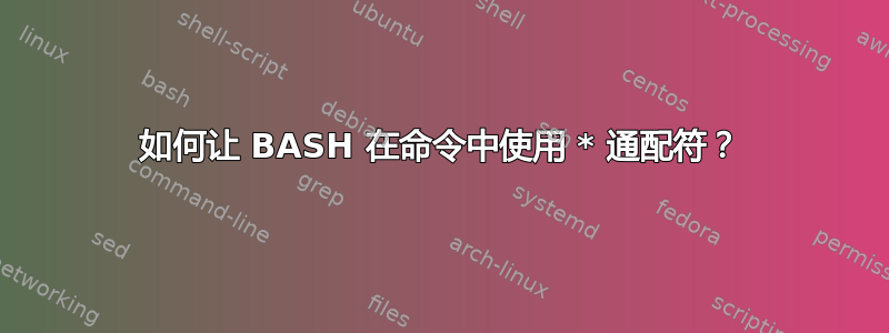 如何让 BASH 在命令中使用 * 通配符？