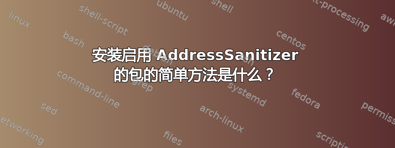 安装启用 AddressSanitizer 的包的简单方法是什么？