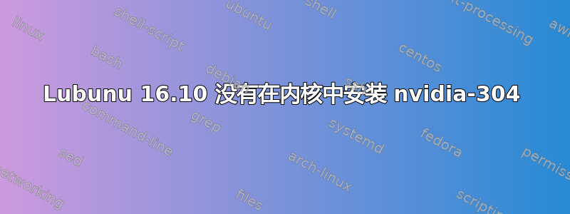 Lubunu 16.10 没有在内核中安装 nvidia-304