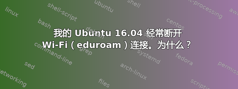 我的 Ubuntu 16.04 经常断开 Wi-Fi（eduroam）连接。为什么？