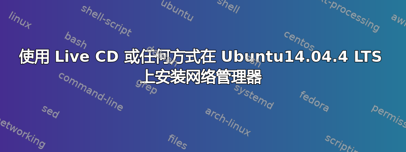 使用 Live CD 或任何方式在 Ubuntu14.04.4 LTS 上安装网络管理器