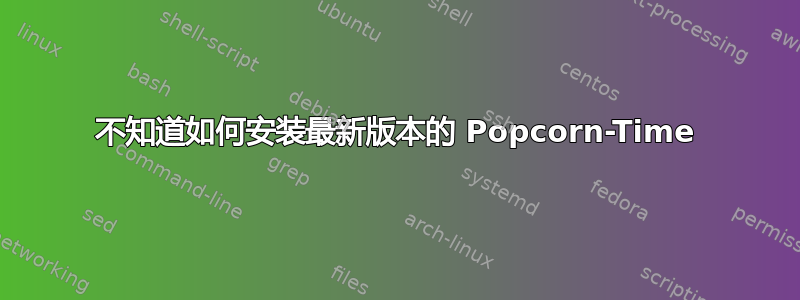 不知道如何安装最新版本的 Popcorn-Time