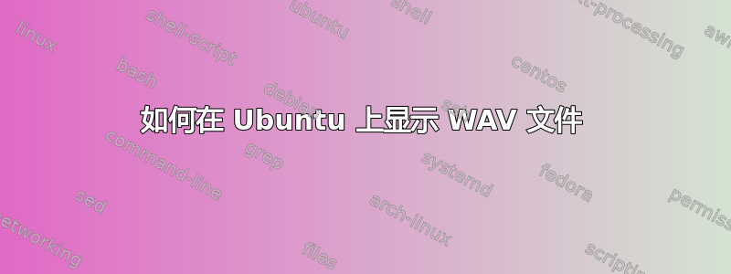 如何在 Ubuntu 上显示 WAV 文件