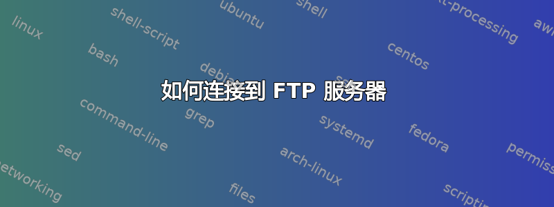 如何连接到 FTP 服务器